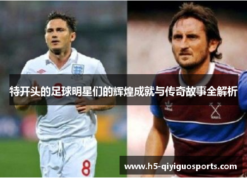 特开头的足球明星们的辉煌成就与传奇故事全解析